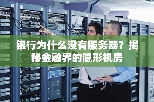银行为什么没有服务器？揭秘金融界的隐形机房