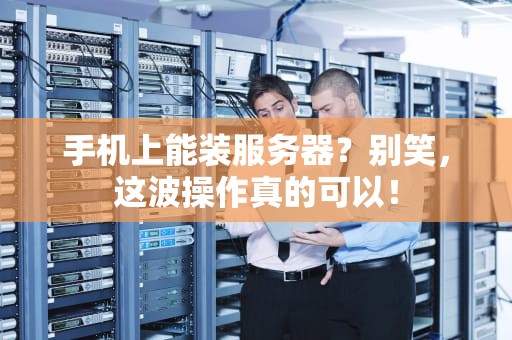 手机上能装服务器？别笑，这波操作真的可以！