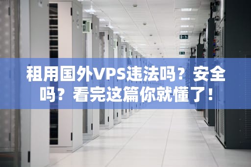租用国外VPS违法吗？安全吗？看完这篇你就懂了！