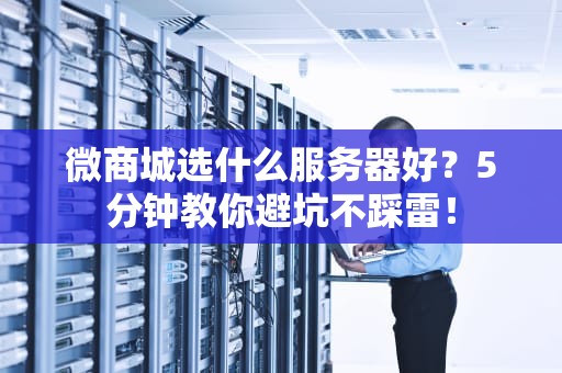 微商城选什么服务器好？5分钟教你避坑不踩雷！