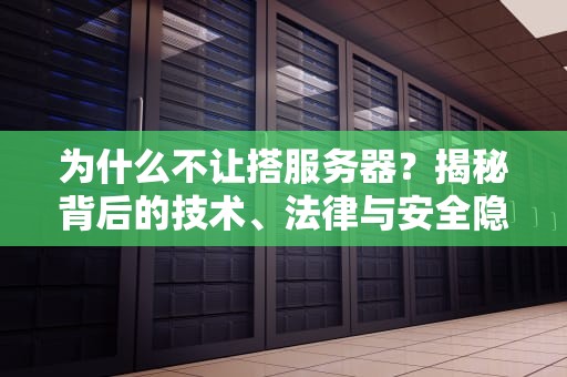 为什么不让搭服务器？揭秘背后的技术、法律与安全隐忧
