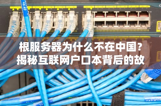 根服务器为什么不在中国？揭秘互联网户口本背后的故事