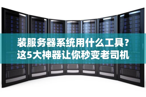 装服务器系统用什么工具？这5大神器让你秒变老司机！