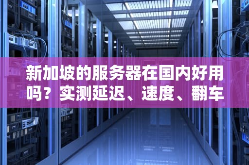 新加坡的服务器在国内好用吗？实测延迟、速度、翻车现场全记录！