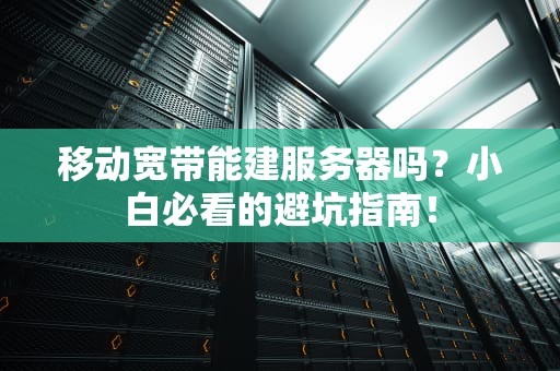 移动宽带能建服务器吗？小白必看的避坑指南！