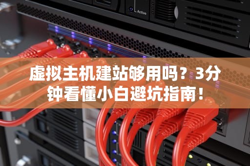 虚拟主机建站够用吗？3分钟看懂小白避坑指南！