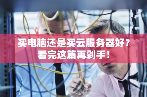 买电脑还是买云服务器好？看完这篇再剁手！