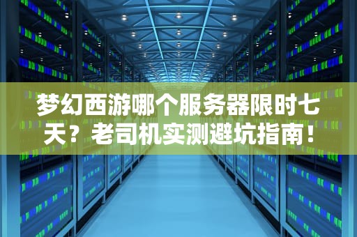 梦幻西游哪个服务器限时七天？老司机实测避坑指南！