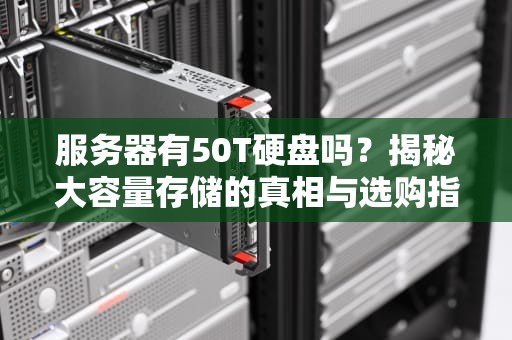 服务器有50T硬盘吗？揭秘大容量存储的真相与选购指南