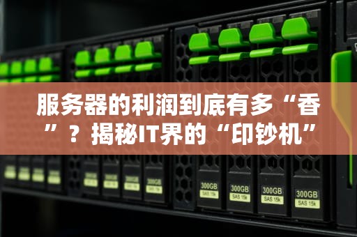 服务器的利润到底有多“香”？揭秘IT界的“印钞机”有多赚钱！