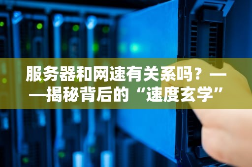 服务器和网速有关系吗？——揭秘背后的“速度玄学”