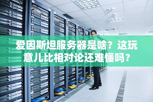 爱因斯坦服务器是啥？这玩意儿比相对论还难懂吗？