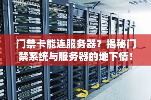 门禁卡能连服务器？揭秘门禁系统与服务器的地下情！