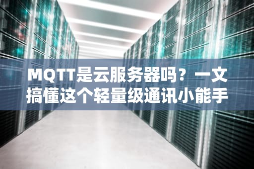 MQTT是云服务器吗？一文搞懂这个轻量级通讯小能手！