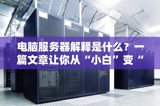 电脑服务器解释是什么？一篇文章让你从“小白”变“大神”