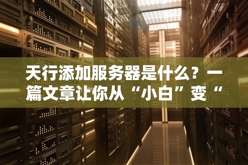 天行添加服务器是什么？一篇文章让你从“小白”变“大神”！