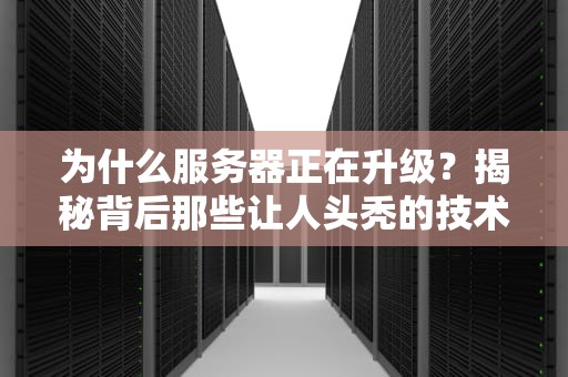 为什么服务器正在升级？揭秘背后那些让人头秃的技术原因！