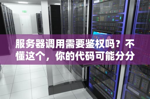 服务器调用需要鉴权吗？不懂这个，你的代码可能分分钟变“裸奔”！