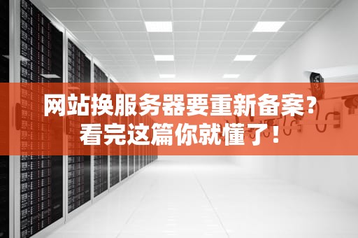 网站换服务器要重新备案？看完这篇你就懂了！