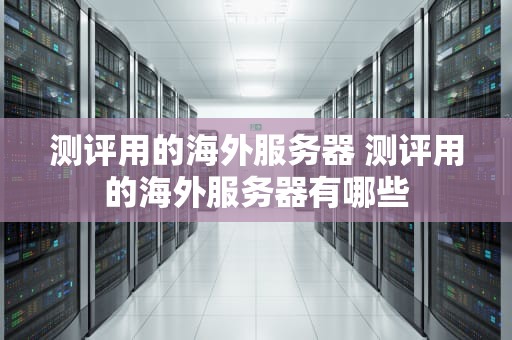 测评用的海外服务器 测评用的海外服务器有哪些