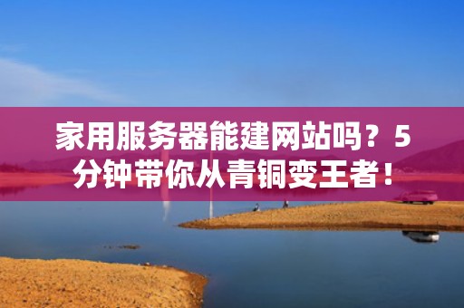家用服务器能建网站吗？5分钟带你从青铜变王者！