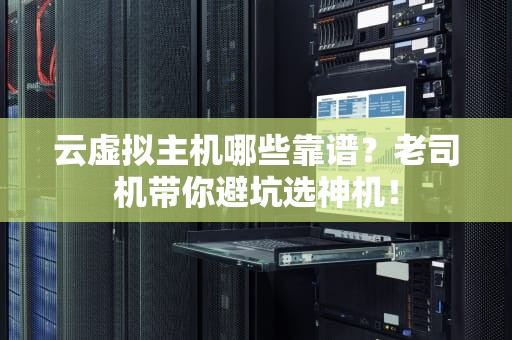 云虚拟主机哪些靠谱？老司机带你避坑选神机！