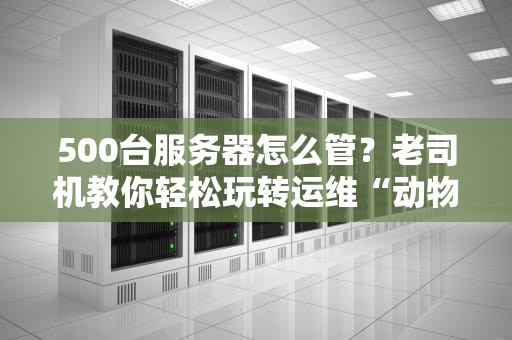 500台服务器怎么管？老司机教你轻松玩转运维“动物园”