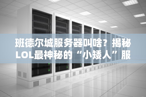 班德尔城服务器叫啥？揭秘LOL最神秘的“小矮人”服务器！