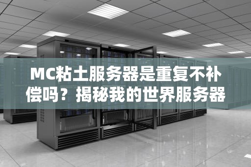 MC粘土服务器是重复不补偿吗？揭秘我的世界服务器那些坑爹设定！
