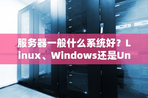 服务器一般什么系统好？Linux、Windows还是Unix？一文读懂如何选！