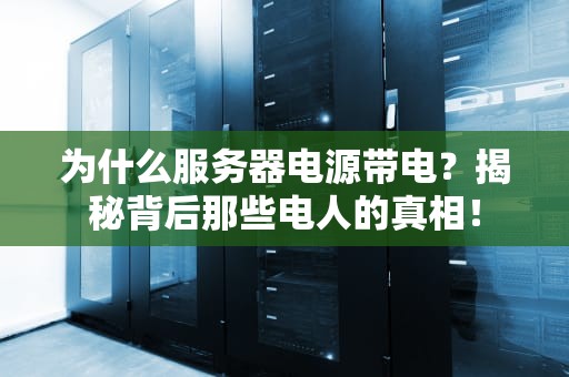 为什么服务器电源带电？揭秘背后那些电人的真相！