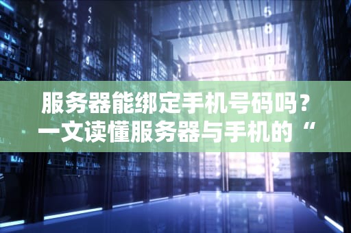 服务器能绑定手机号码吗？一文读懂服务器与手机的“神秘关系”