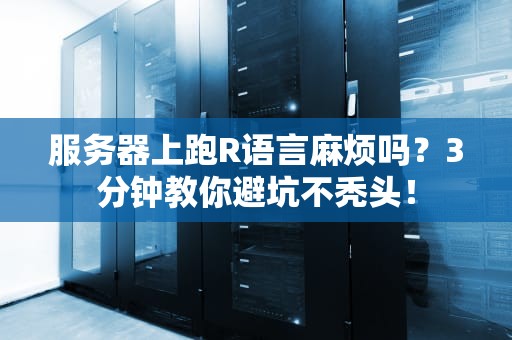 服务器上跑R语言麻烦吗？3分钟教你避坑不秃头！