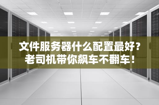 文件服务器什么配置最好？老司机带你飙车不翻车！