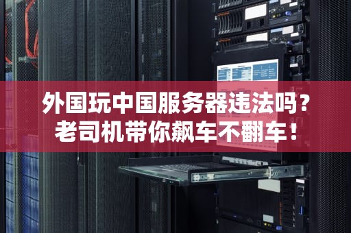 外国玩中国服务器违法吗？老司机带你飙车不翻车！