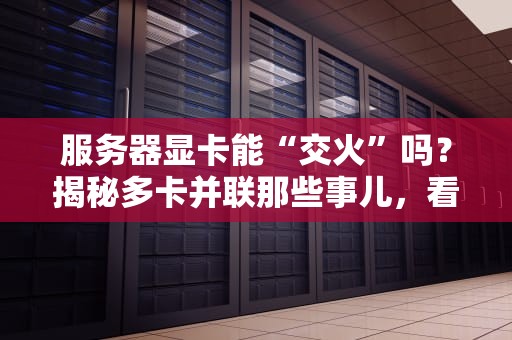 服务器显卡能“交火”吗？揭秘多卡并联那些事儿，看完秒懂！