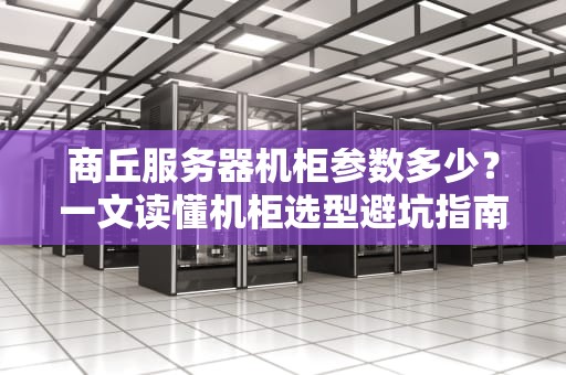 商丘服务器机柜参数多少？一文读懂机柜选型避坑指南！