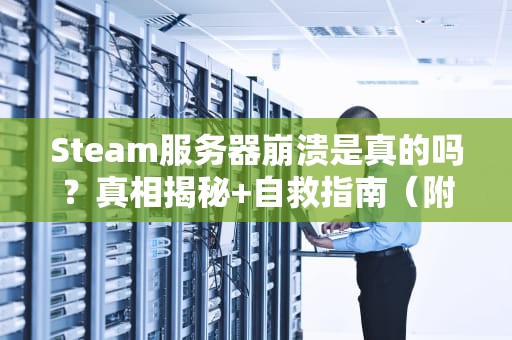 Steam服务器崩溃是真的吗？真相揭秘+自救指南（附专业测评）