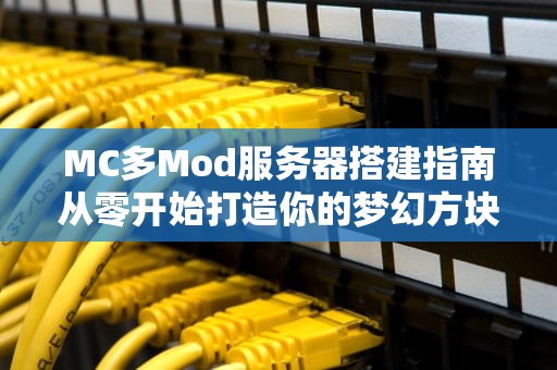 MC多Mod服务器搭建指南从零开始打造你的梦幻方块世界！