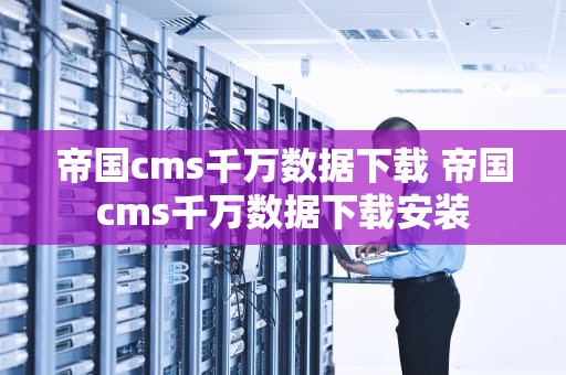 帝国cms千万数据下载 帝国cms千万数据下载安装
