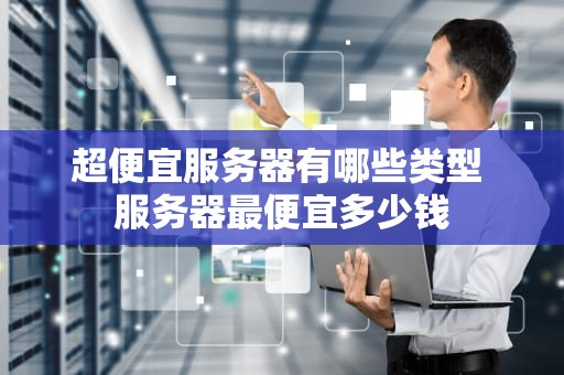 超便宜服务器有哪些类型 服务器最便宜多少钱