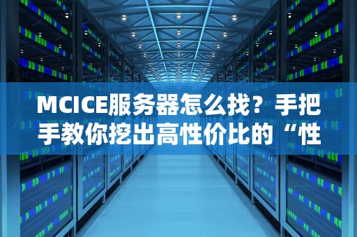 MCICE服务器怎么找？手把手教你挖出高性价比的“性能怪兽”！