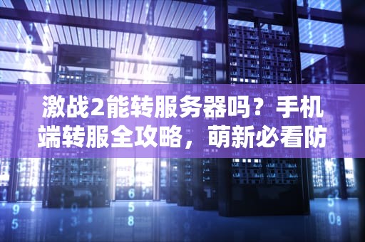 激战2能转服务器吗？手机端转服全攻略，萌新必看防坑指南！
