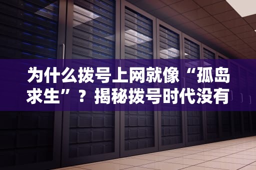 为什么拨号上网就像“孤岛求生”？揭秘拨号时代没有服务器的真相！