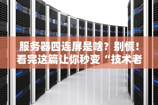 服务器四连屏是啥？别慌！看完这篇让你秒变“技术老司机”