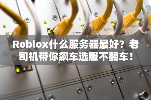 Roblox什么服务器最好？老司机带你飙车选服不翻车！