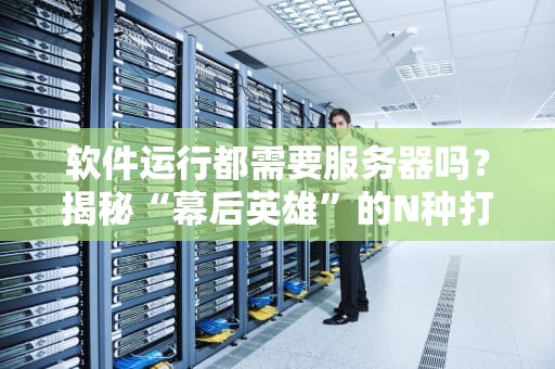 软件运行都需要服务器吗？揭秘“幕后英雄”的N种打开方式