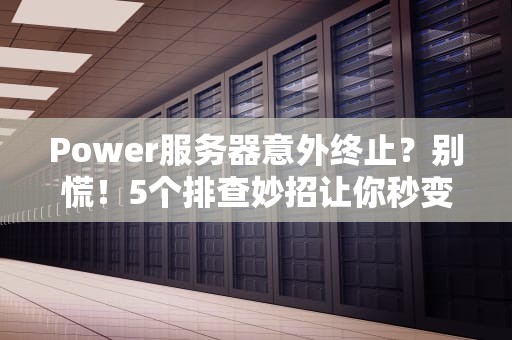 Power服务器意外终止？别慌！5个排查妙招让你秒变运维大神