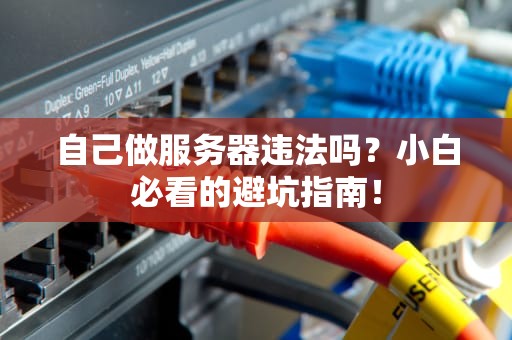 自己做服务器违法吗？小白必看的避坑指南！