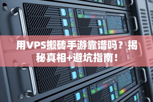 用VPS搬砖手游靠谱吗？揭秘真相+避坑指南！